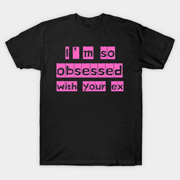 i'm so obsessed with your ex T-Shirt by badrhijri